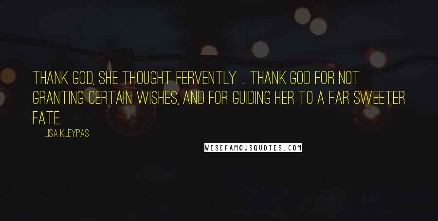 Lisa Kleypas Quotes: Thank God, she thought fervently ... thank God for not granting certain wishes, and for guiding her to a far sweeter fate.