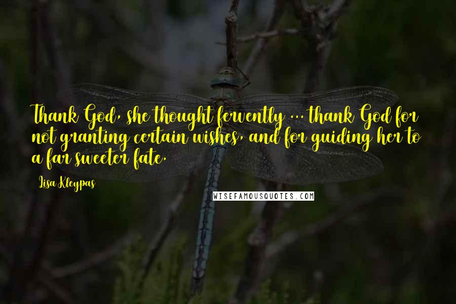 Lisa Kleypas Quotes: Thank God, she thought fervently ... thank God for not granting certain wishes, and for guiding her to a far sweeter fate.