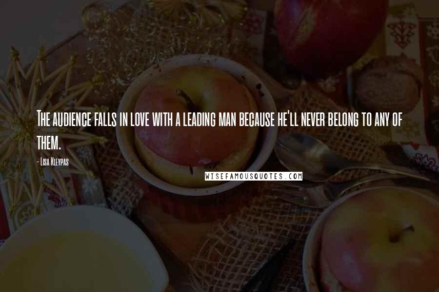 Lisa Kleypas Quotes: The audience falls in love with a leading man because he'll never belong to any of them.