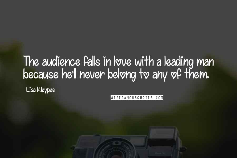 Lisa Kleypas Quotes: The audience falls in love with a leading man because he'll never belong to any of them.