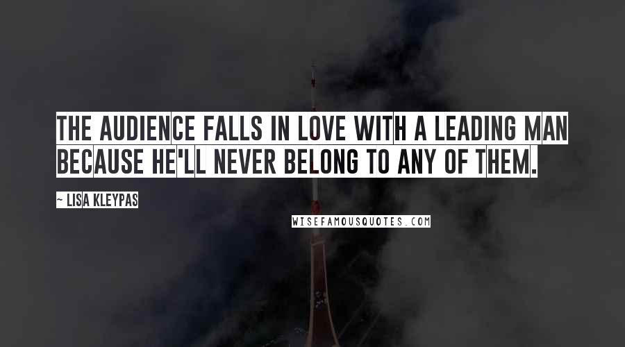 Lisa Kleypas Quotes: The audience falls in love with a leading man because he'll never belong to any of them.