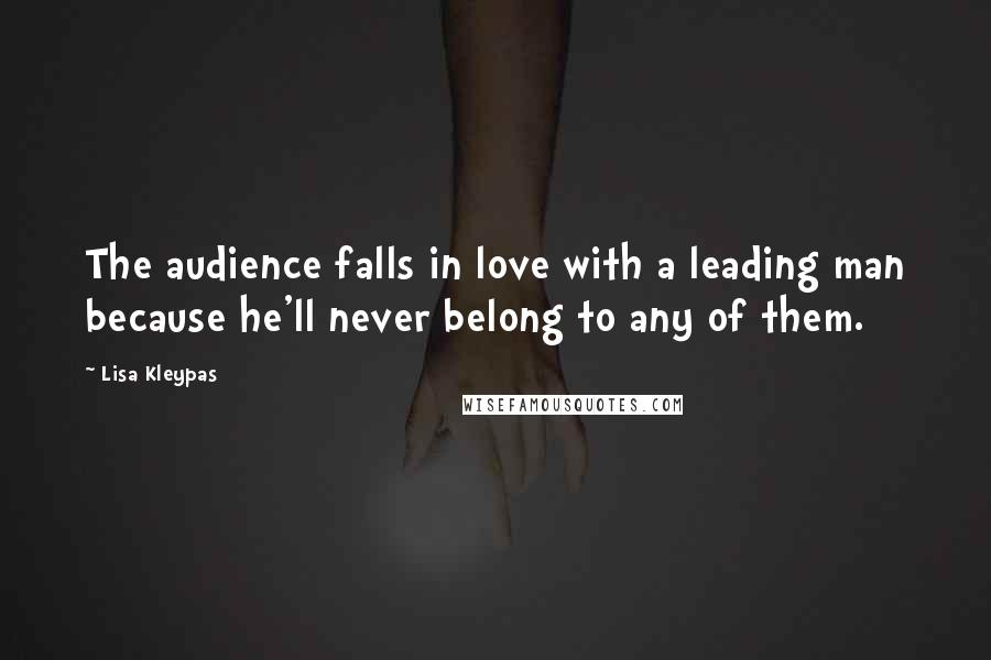 Lisa Kleypas Quotes: The audience falls in love with a leading man because he'll never belong to any of them.