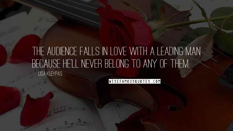 Lisa Kleypas Quotes: The audience falls in love with a leading man because he'll never belong to any of them.