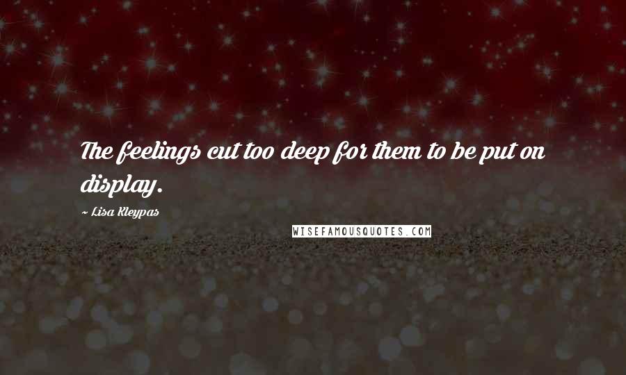 Lisa Kleypas Quotes: The feelings cut too deep for them to be put on display.