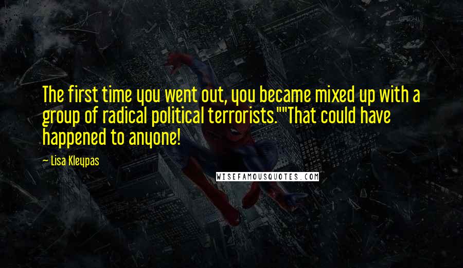 Lisa Kleypas Quotes: The first time you went out, you became mixed up with a group of radical political terrorists.""That could have happened to anyone!