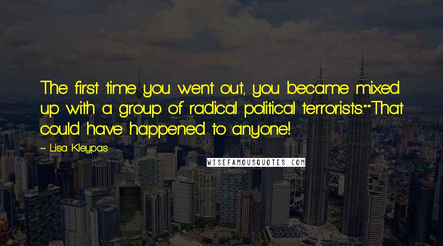 Lisa Kleypas Quotes: The first time you went out, you became mixed up with a group of radical political terrorists.""That could have happened to anyone!