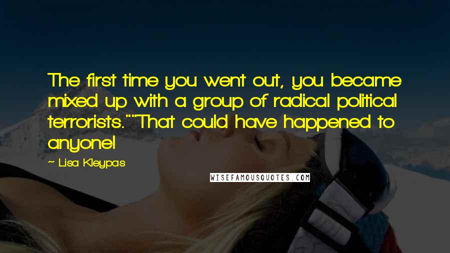 Lisa Kleypas Quotes: The first time you went out, you became mixed up with a group of radical political terrorists.""That could have happened to anyone!