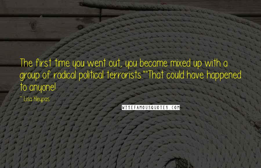 Lisa Kleypas Quotes: The first time you went out, you became mixed up with a group of radical political terrorists.""That could have happened to anyone!