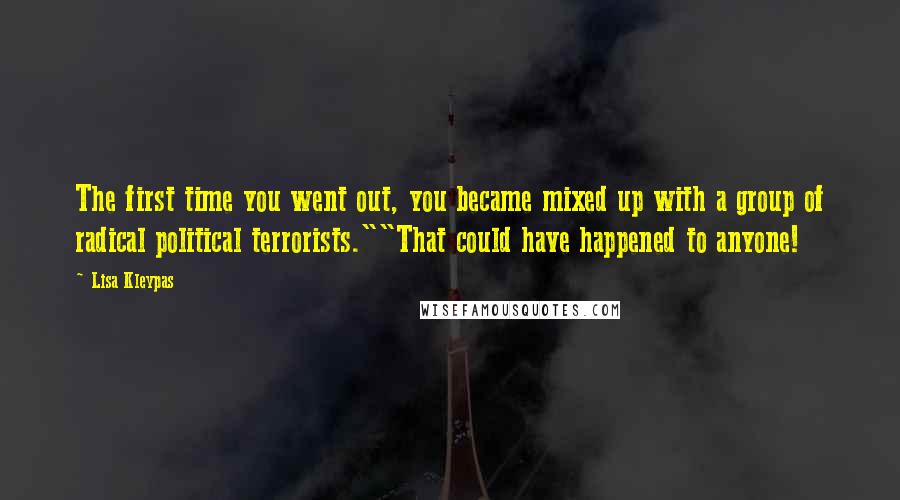 Lisa Kleypas Quotes: The first time you went out, you became mixed up with a group of radical political terrorists.""That could have happened to anyone!