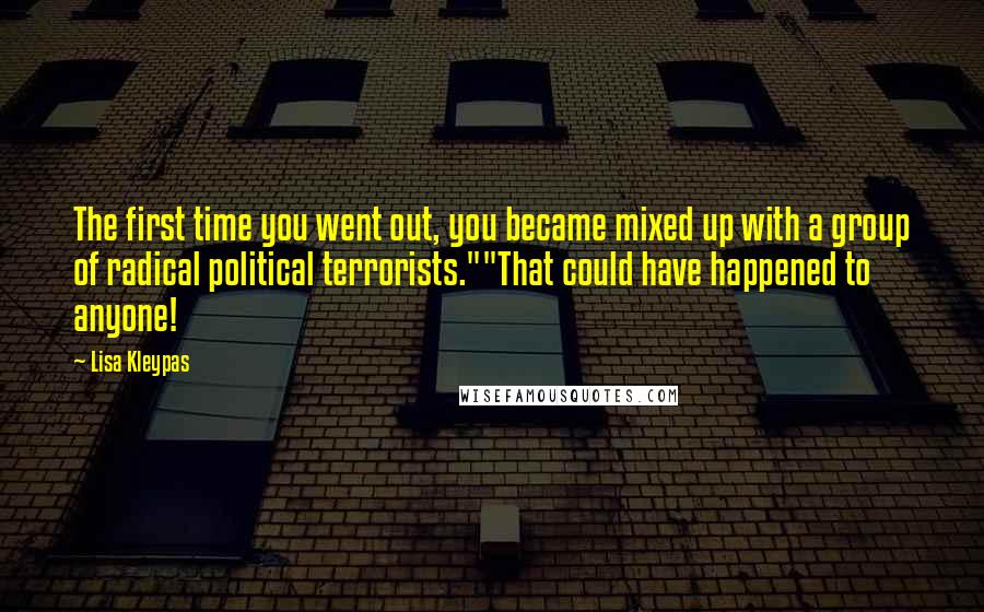 Lisa Kleypas Quotes: The first time you went out, you became mixed up with a group of radical political terrorists.""That could have happened to anyone!