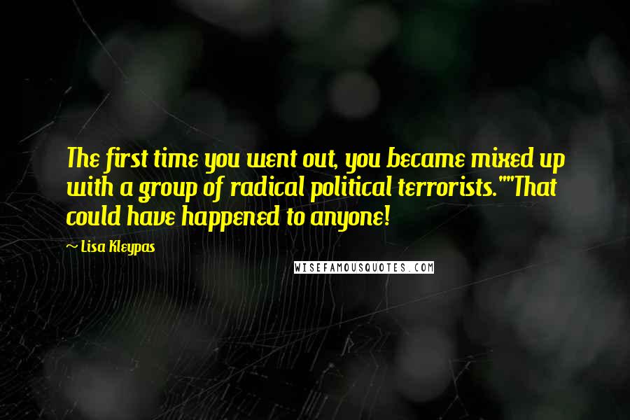 Lisa Kleypas Quotes: The first time you went out, you became mixed up with a group of radical political terrorists.""That could have happened to anyone!