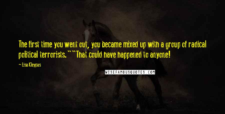 Lisa Kleypas Quotes: The first time you went out, you became mixed up with a group of radical political terrorists.""That could have happened to anyone!