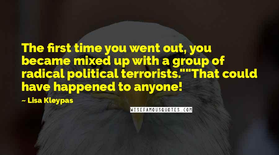 Lisa Kleypas Quotes: The first time you went out, you became mixed up with a group of radical political terrorists.""That could have happened to anyone!