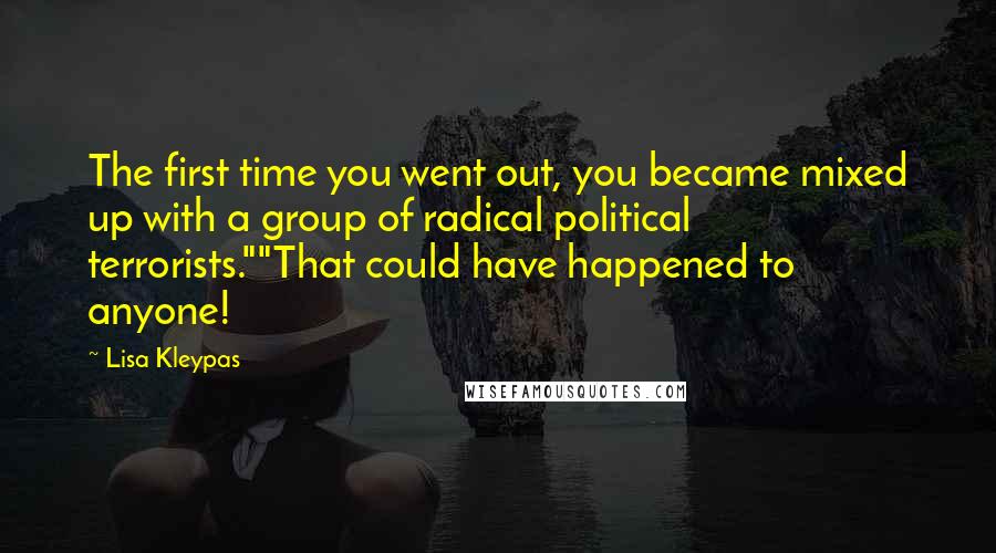 Lisa Kleypas Quotes: The first time you went out, you became mixed up with a group of radical political terrorists.""That could have happened to anyone!