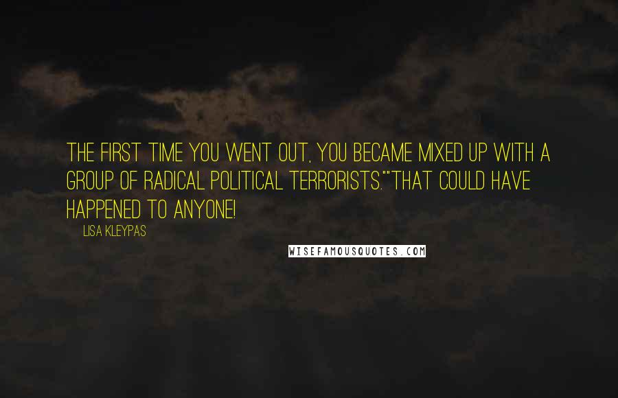 Lisa Kleypas Quotes: The first time you went out, you became mixed up with a group of radical political terrorists.""That could have happened to anyone!