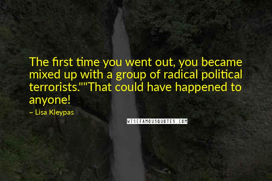 Lisa Kleypas Quotes: The first time you went out, you became mixed up with a group of radical political terrorists.""That could have happened to anyone!