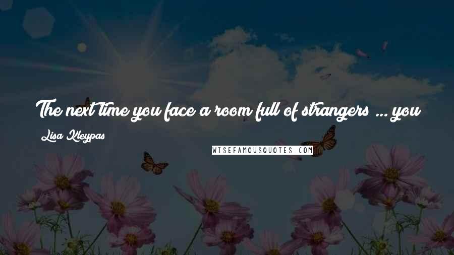 Lisa Kleypas Quotes: The next time you face a room full of strangers ... you might tell yourself that some of them are just friends waiting to be found.