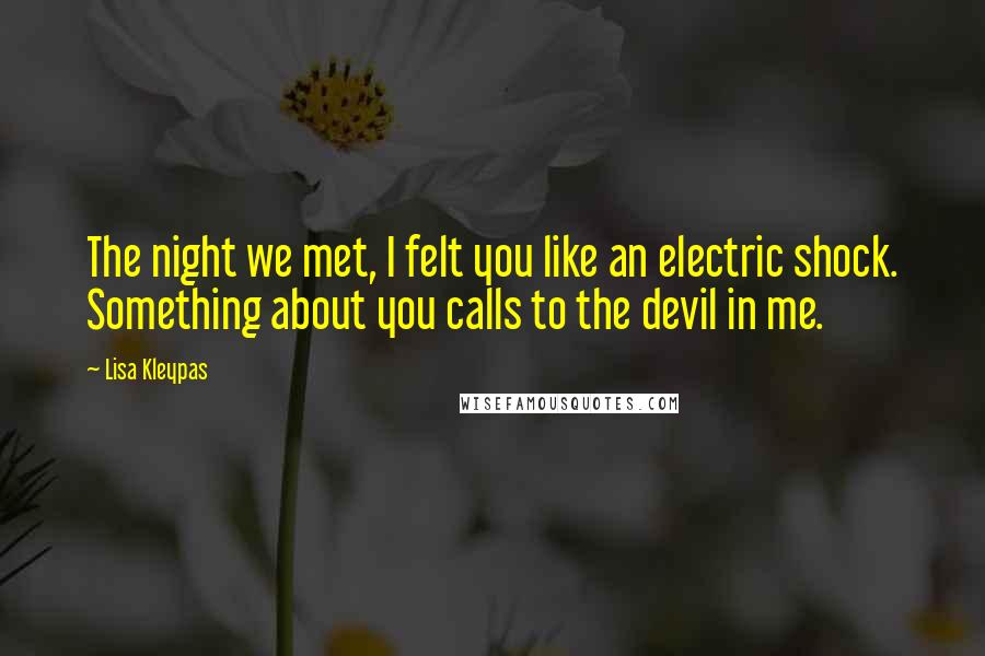 Lisa Kleypas Quotes: The night we met, I felt you like an electric shock. Something about you calls to the devil in me.