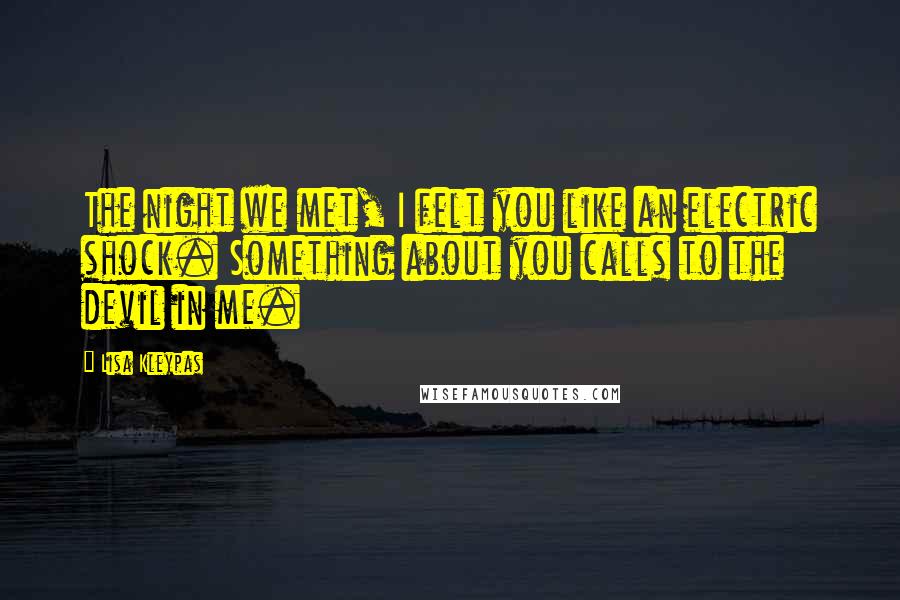 Lisa Kleypas Quotes: The night we met, I felt you like an electric shock. Something about you calls to the devil in me.