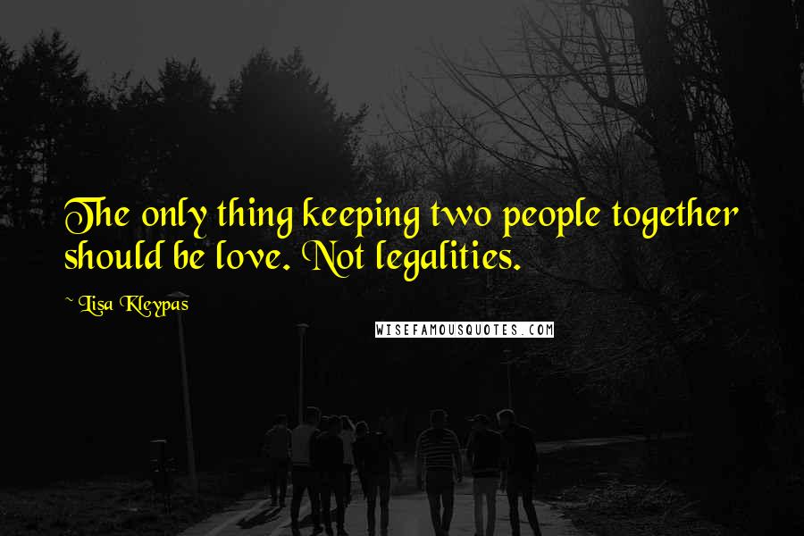 Lisa Kleypas Quotes: The only thing keeping two people together should be love. Not legalities.