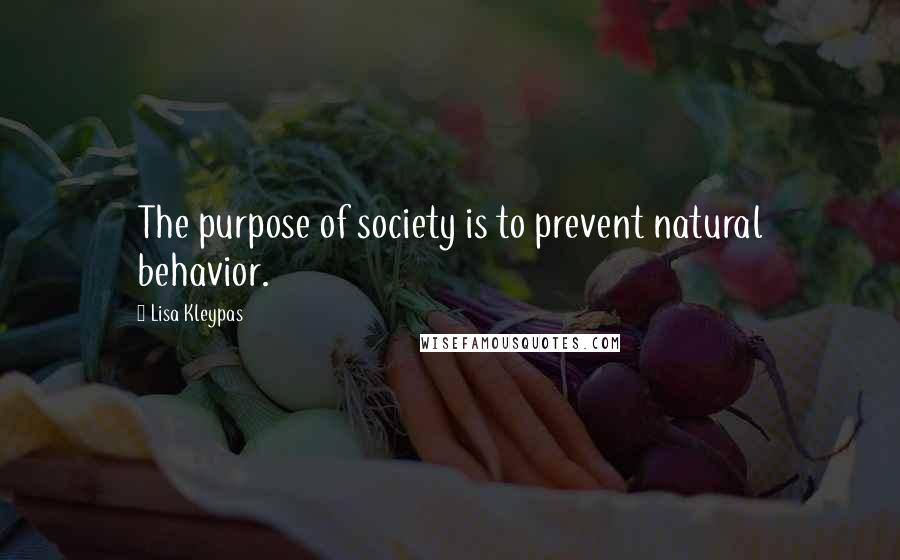 Lisa Kleypas Quotes: The purpose of society is to prevent natural behavior.