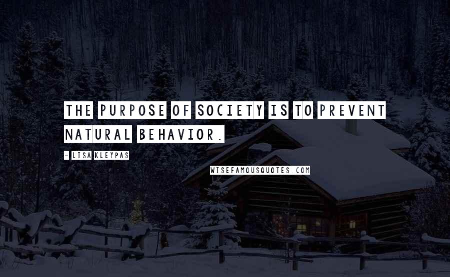 Lisa Kleypas Quotes: The purpose of society is to prevent natural behavior.