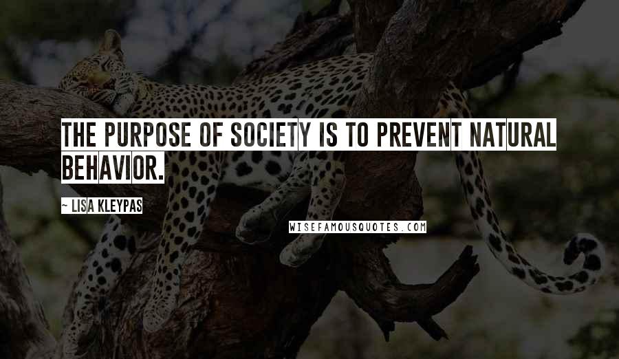 Lisa Kleypas Quotes: The purpose of society is to prevent natural behavior.