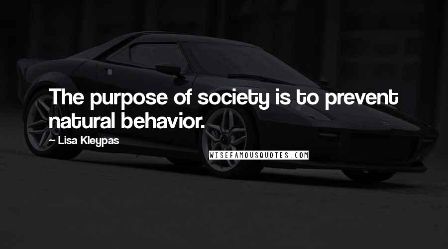 Lisa Kleypas Quotes: The purpose of society is to prevent natural behavior.