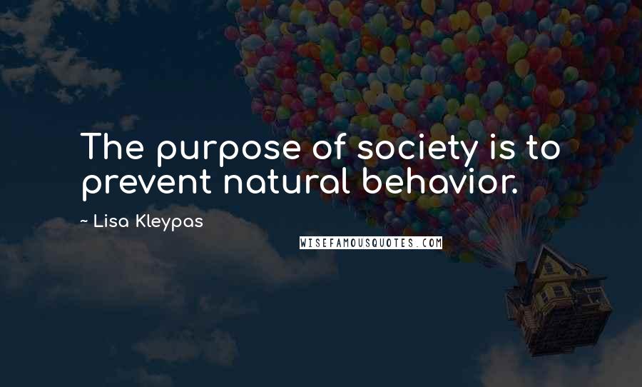 Lisa Kleypas Quotes: The purpose of society is to prevent natural behavior.