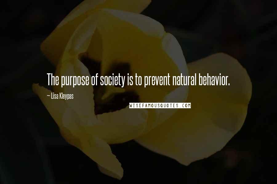 Lisa Kleypas Quotes: The purpose of society is to prevent natural behavior.