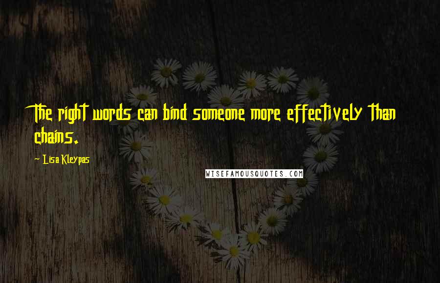 Lisa Kleypas Quotes: The right words can bind someone more effectively than chains.