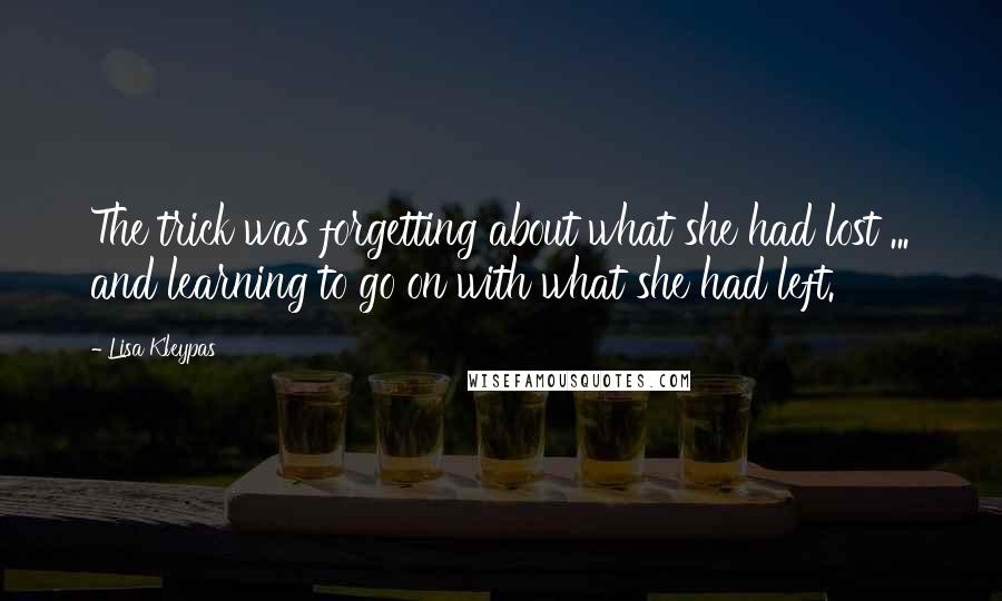 Lisa Kleypas Quotes: The trick was forgetting about what she had lost ... and learning to go on with what she had left.