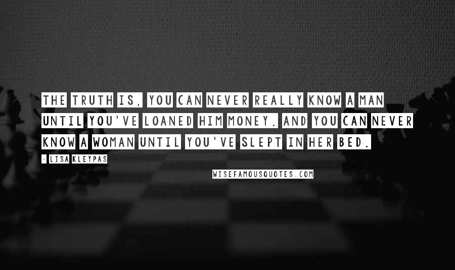 Lisa Kleypas Quotes: The truth is, you can never really know a man until you've loaned him money. And you can never know a woman until you've slept in her bed.