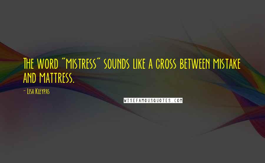 Lisa Kleypas Quotes: The word "mistress" sounds like a cross between mistake and mattress.