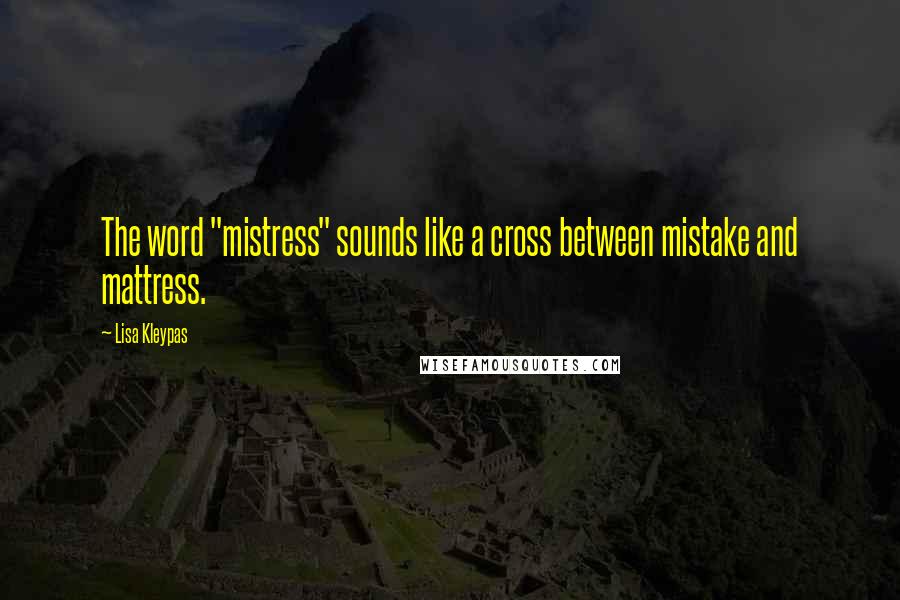 Lisa Kleypas Quotes: The word "mistress" sounds like a cross between mistake and mattress.