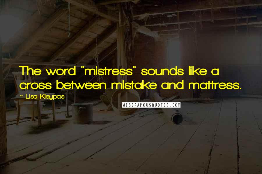 Lisa Kleypas Quotes: The word "mistress" sounds like a cross between mistake and mattress.