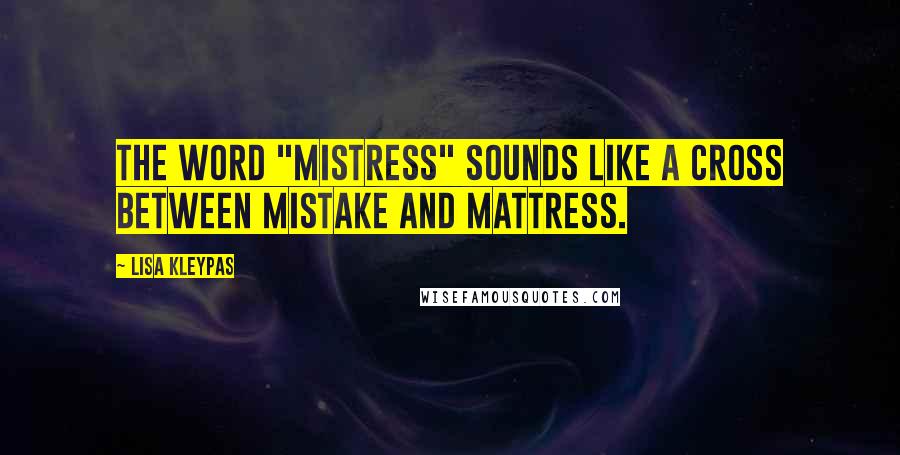 Lisa Kleypas Quotes: The word "mistress" sounds like a cross between mistake and mattress.