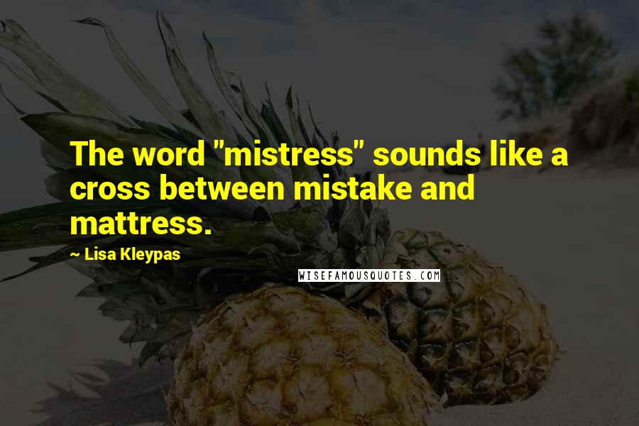 Lisa Kleypas Quotes: The word "mistress" sounds like a cross between mistake and mattress.