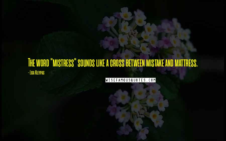 Lisa Kleypas Quotes: The word "mistress" sounds like a cross between mistake and mattress.