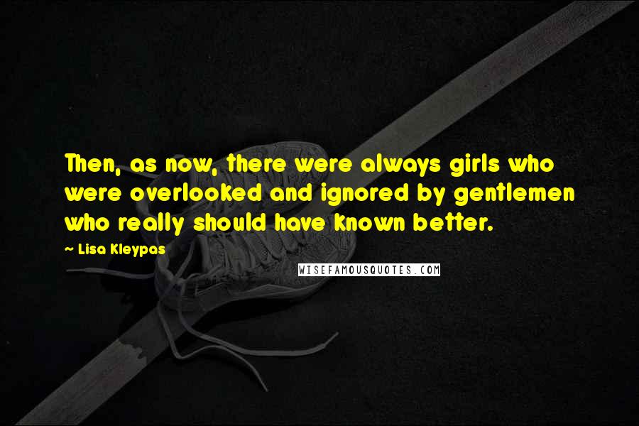 Lisa Kleypas Quotes: Then, as now, there were always girls who were overlooked and ignored by gentlemen who really should have known better.