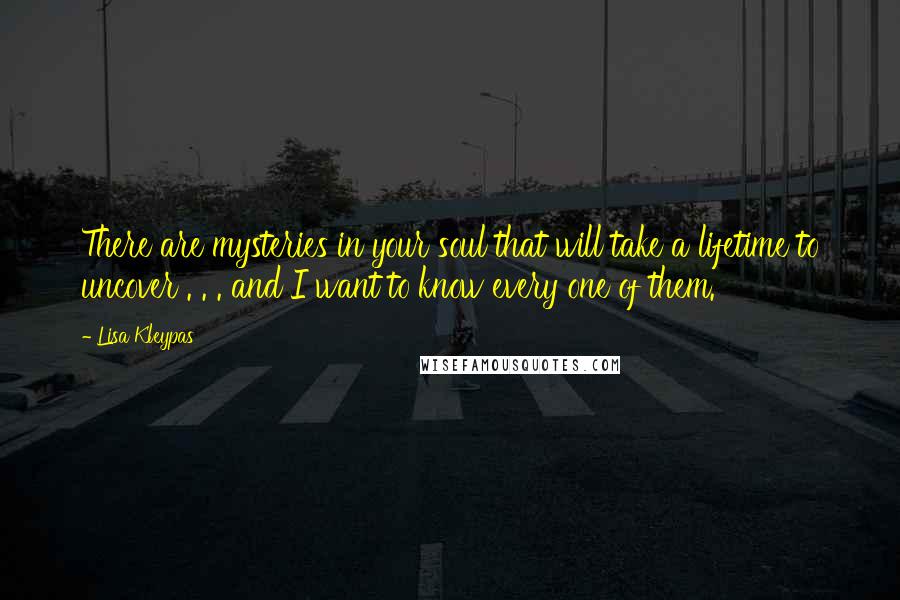 Lisa Kleypas Quotes: There are mysteries in your soul that will take a lifetime to uncover . . . and I want to know every one of them.