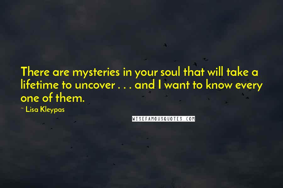 Lisa Kleypas Quotes: There are mysteries in your soul that will take a lifetime to uncover . . . and I want to know every one of them.