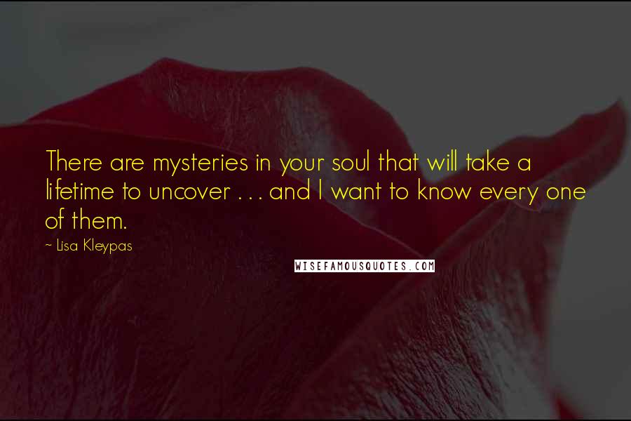 Lisa Kleypas Quotes: There are mysteries in your soul that will take a lifetime to uncover . . . and I want to know every one of them.