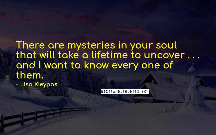 Lisa Kleypas Quotes: There are mysteries in your soul that will take a lifetime to uncover . . . and I want to know every one of them.