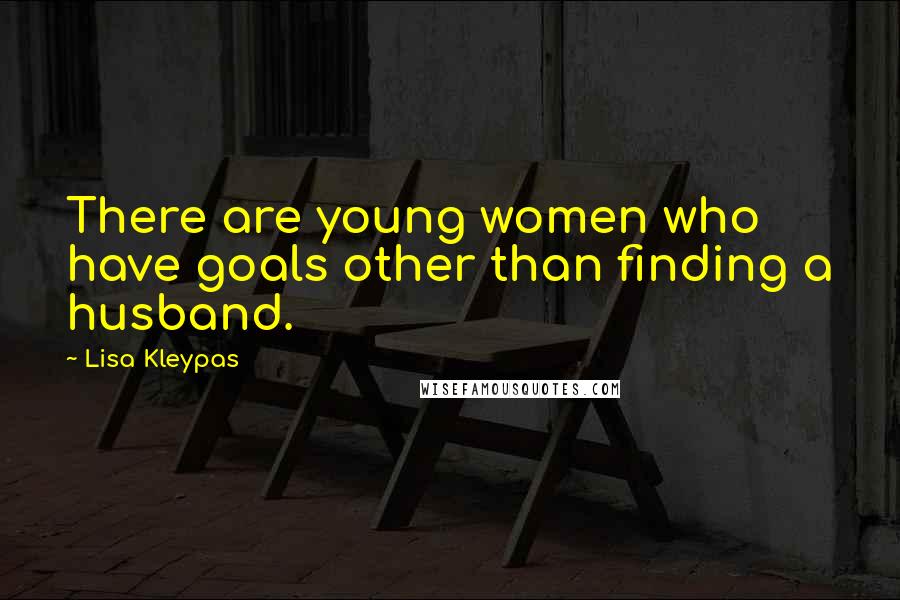 Lisa Kleypas Quotes: There are young women who have goals other than finding a husband.