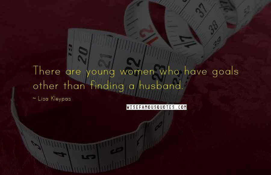 Lisa Kleypas Quotes: There are young women who have goals other than finding a husband.