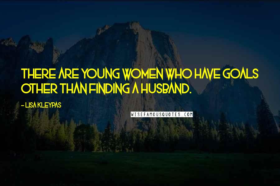 Lisa Kleypas Quotes: There are young women who have goals other than finding a husband.