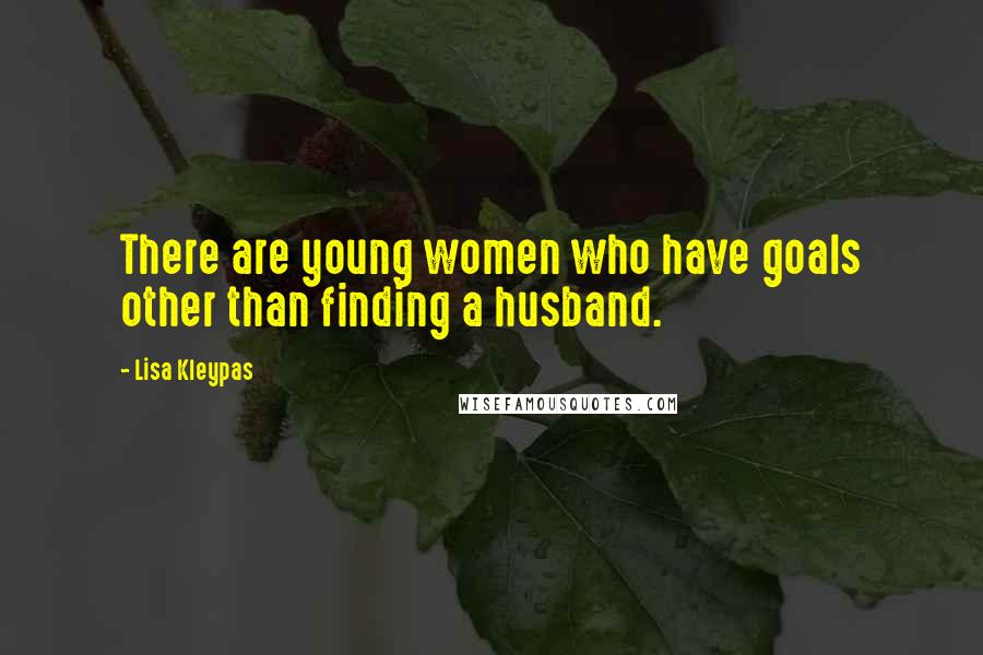 Lisa Kleypas Quotes: There are young women who have goals other than finding a husband.