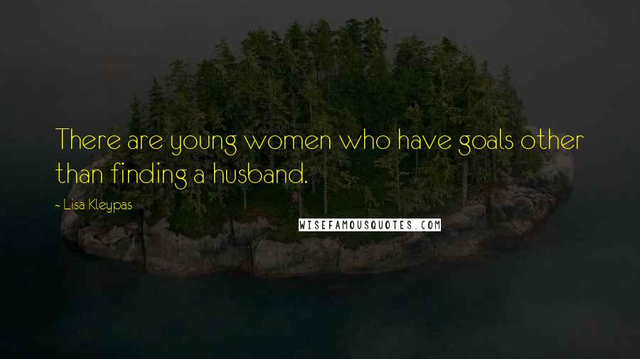 Lisa Kleypas Quotes: There are young women who have goals other than finding a husband.