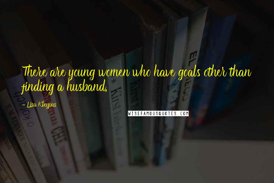 Lisa Kleypas Quotes: There are young women who have goals other than finding a husband.